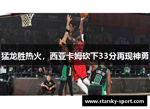 猛龙胜热火，西亚卡姆砍下33分再现神勇